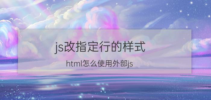 js改指定行的样式 html怎么使用外部js？